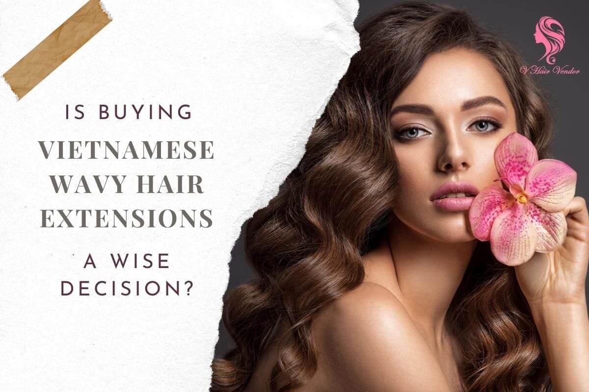 Vietnamese Wavy Hair – The Best Choice For Your Hair Business