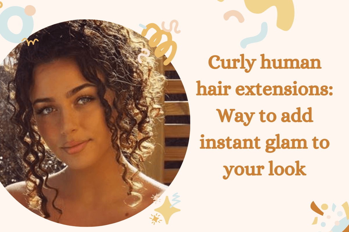 Curly Human Hair Extensions: Add Instant Glam To Your Look